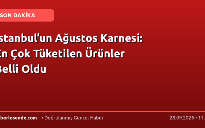 İstanbul’un Ağustos Karnesi: En Çok Tüketilen Ürünler Belli Oldu