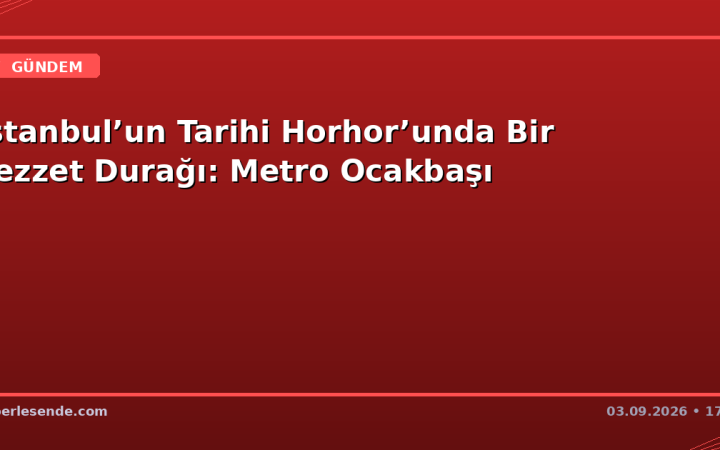 İstanbul’un Tarihi Horhor’unda Bir Lezzet Durağı: Metro Ocakbaşı