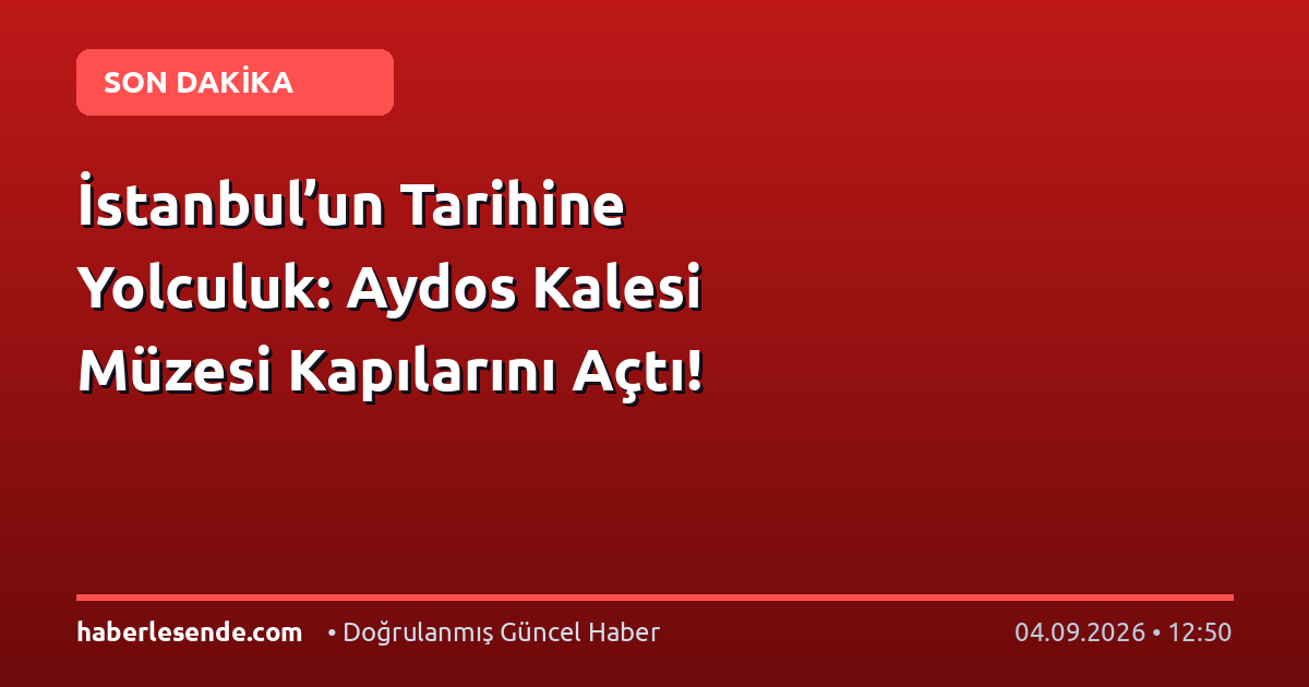 İstanbul’un Tarihine Yolculuk: Aydos Kalesi Müzesi Kapılarını Açtı!