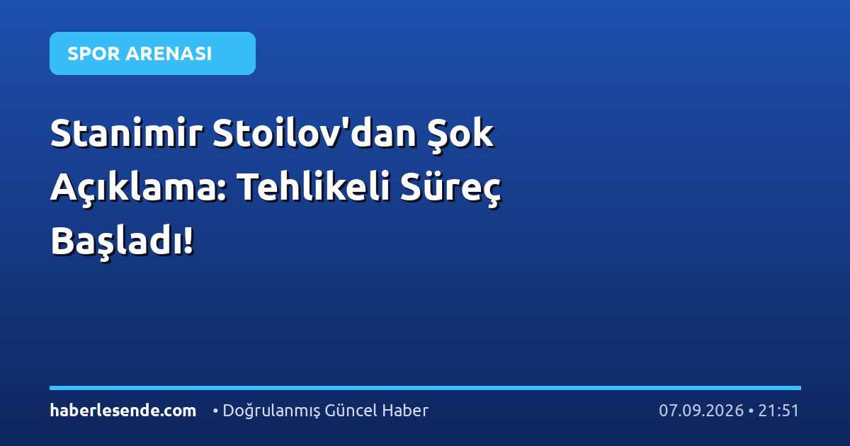 Stanimir Stoilov'dan Şok Açıklama: Tehlikeli Süreç Başladı!