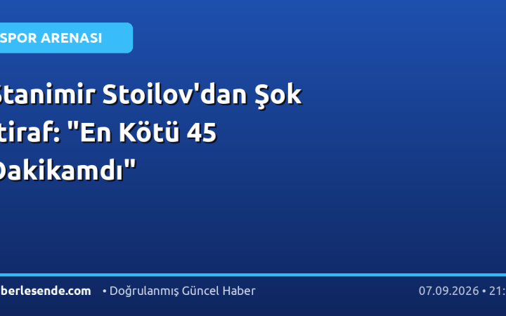 Stanimir Stoilov'dan Şok İtiraf: "En Kötü 45 Dakikamdı"