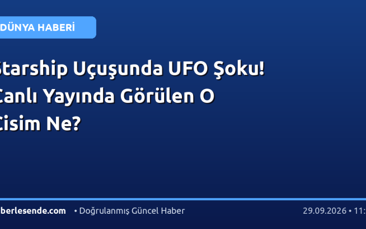 Starship Uçuşunda UFO Şoku! Canlı Yayında Görülen O Cisim Ne?
