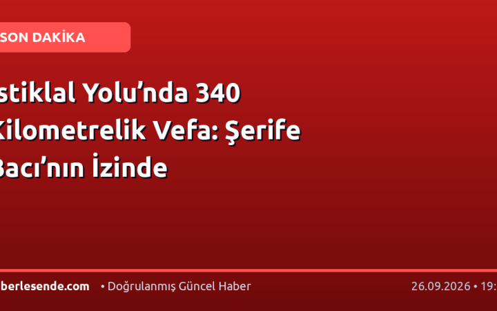 İstiklal Yolu’nda 340 Kilometrelik Vefa: Şerife Bacı’nın İzinde