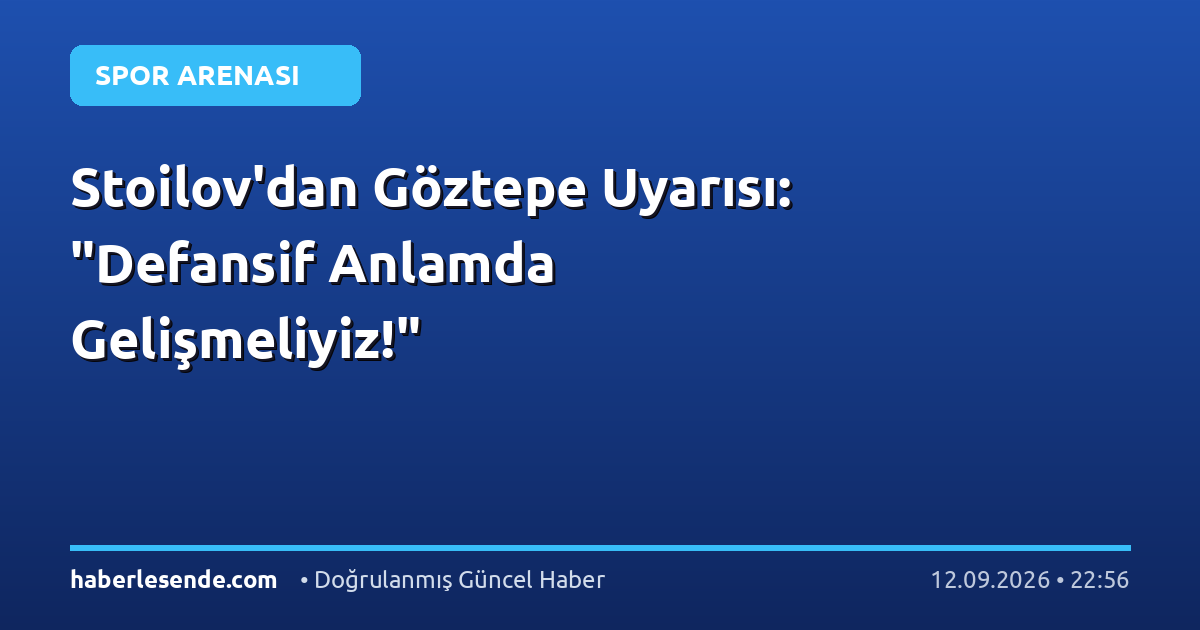 Stoilov'dan Göztepe Uyarısı: "Defansif Anlamda Gelişmeliyiz!"