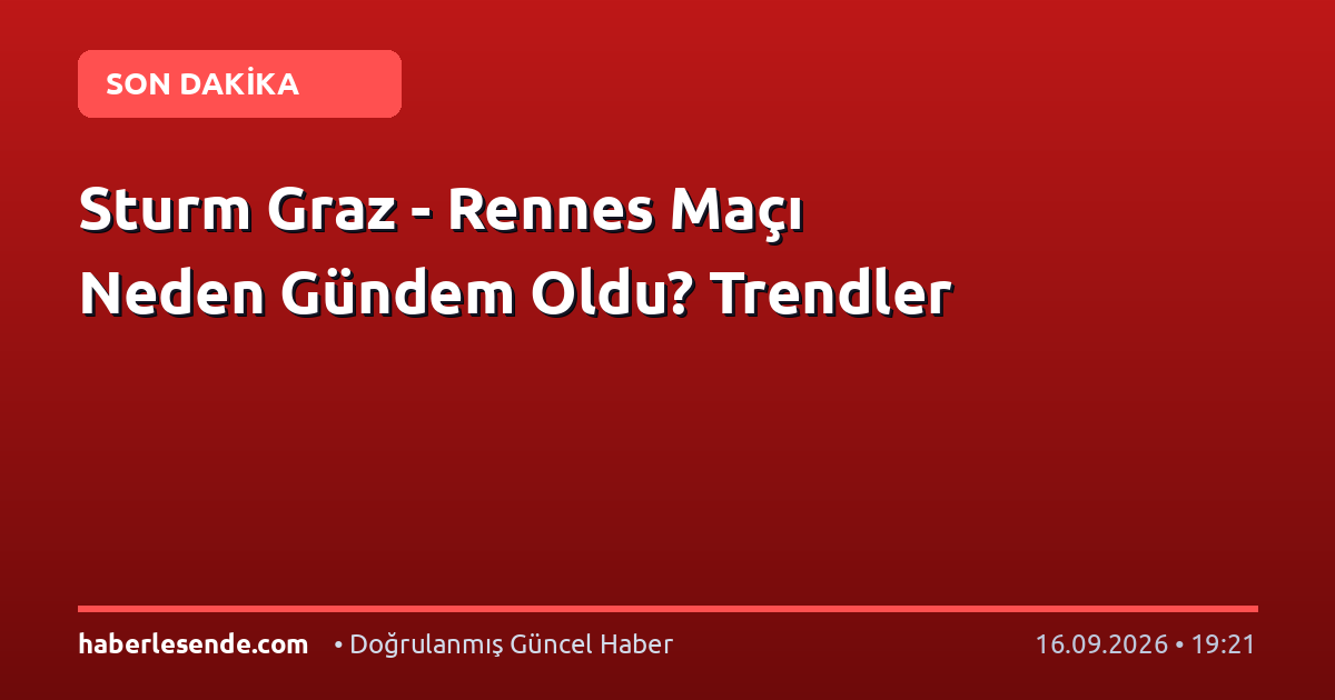 Sturm Graz - Rennes Maçı Neden Gündem Oldu? Trendler