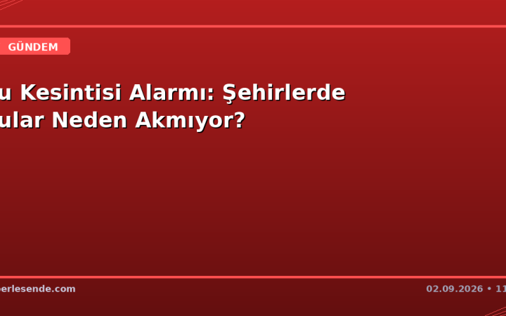Su Kesintisi Alarmı: Şehirlerde Sular Neden Akmıyor?
