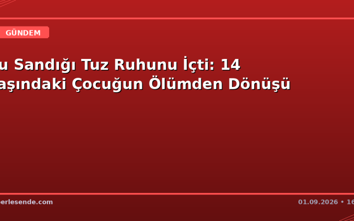 Su Sandığı Tuz Ruhunu İçti: 14 Yaşındaki Çocuğun Ölümden Dönüşü