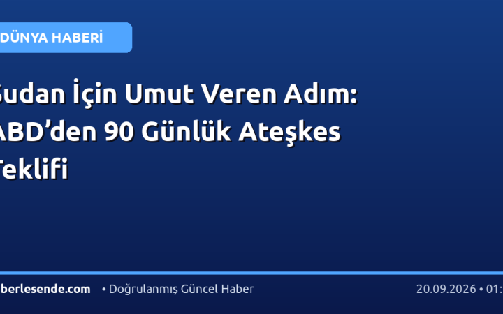 Sudan İçin Umut Veren Adım: ABD’den 90 Günlük Ateşkes Teklifi