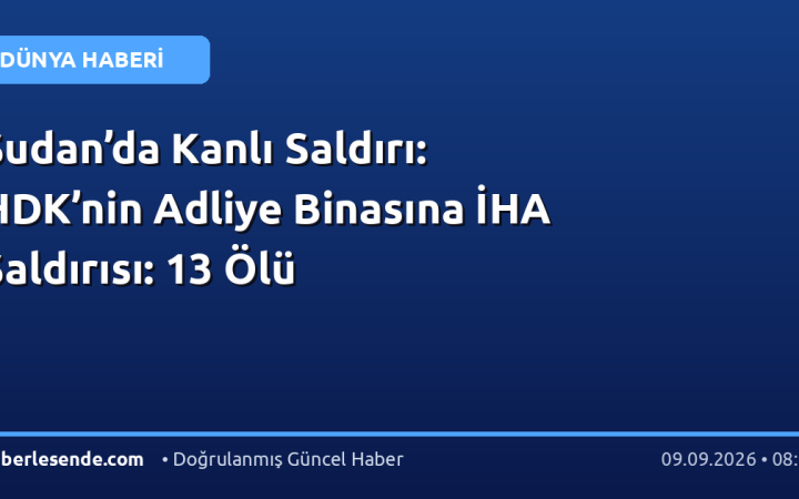 Sudan’da Kanlı Saldırı: HDK’nin Adliye Binasına İHA Saldırısı: 13 Ölü