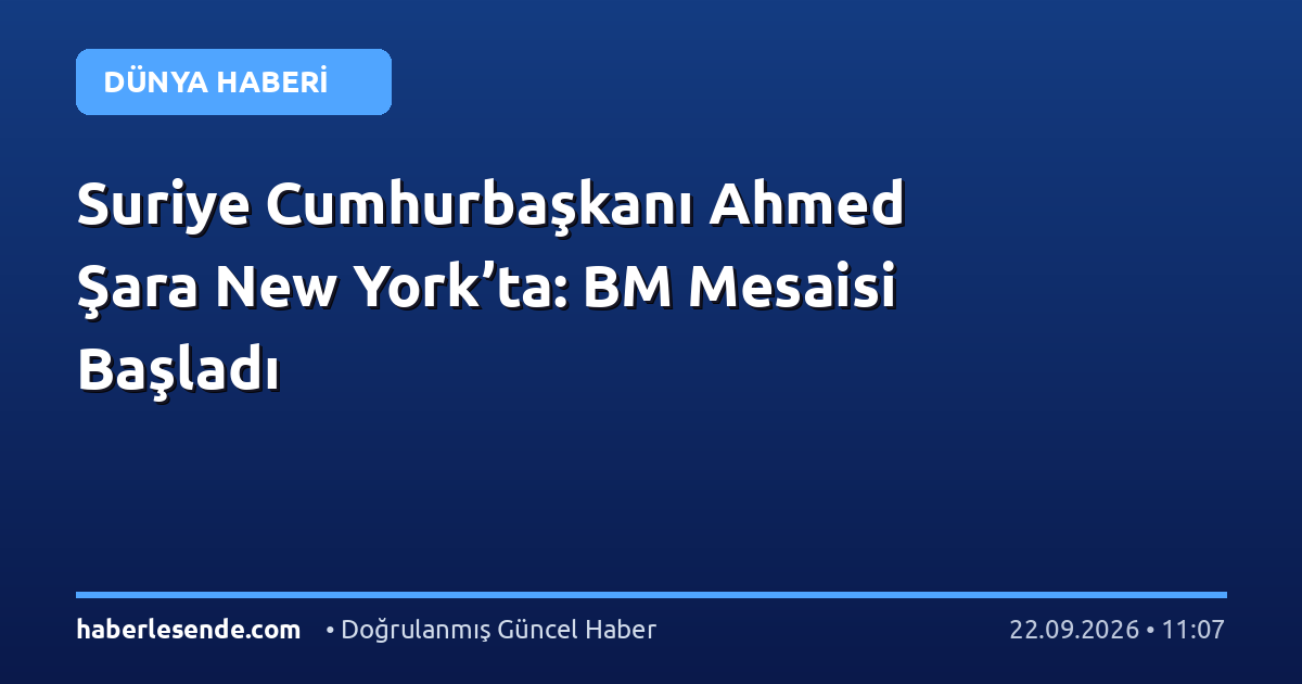 Suriye Cumhurbaşkanı Ahmed Şara New York’ta: BM Mesaisi Başladı
