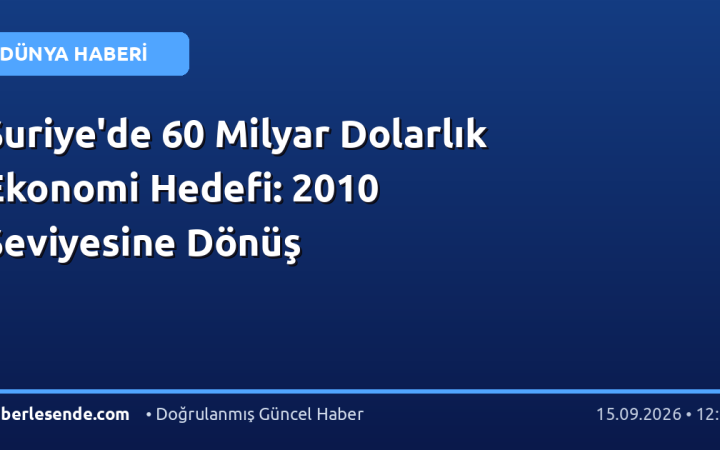 Suriye'de 60 Milyar Dolarlık Ekonomi Hedefi: 2010 Seviyesine Dönüş