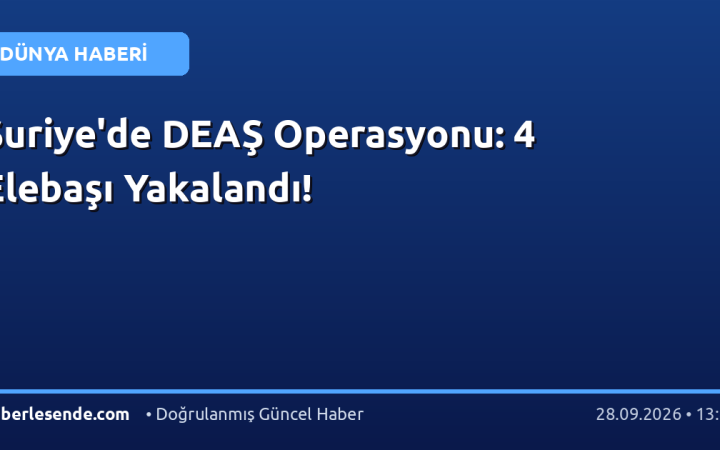 Suriye'de DEAŞ Operasyonu: 4 Elebaşı Yakalandı!