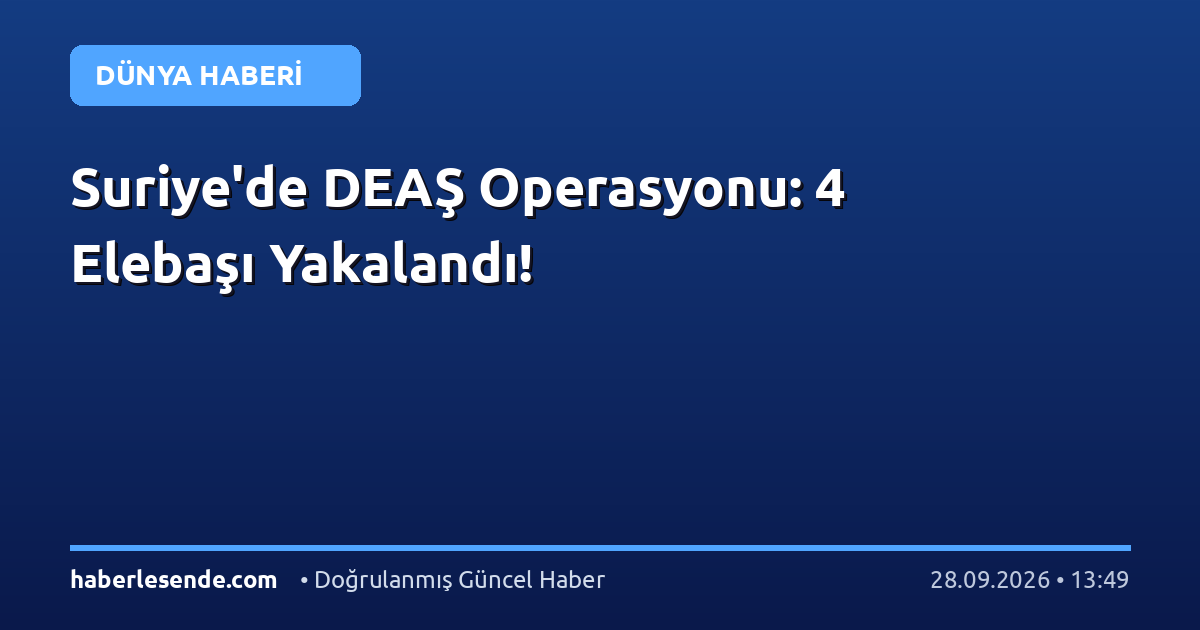 Suriye'de DEAŞ Operasyonu: 4 Elebaşı Yakalandı!
