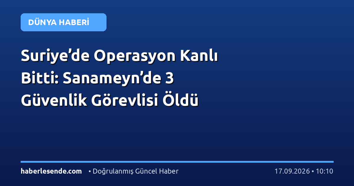 Suriye’de Operasyon Kanlı Bitti: Sanameyn’de 3 Güvenlik Görevlisi Öldü