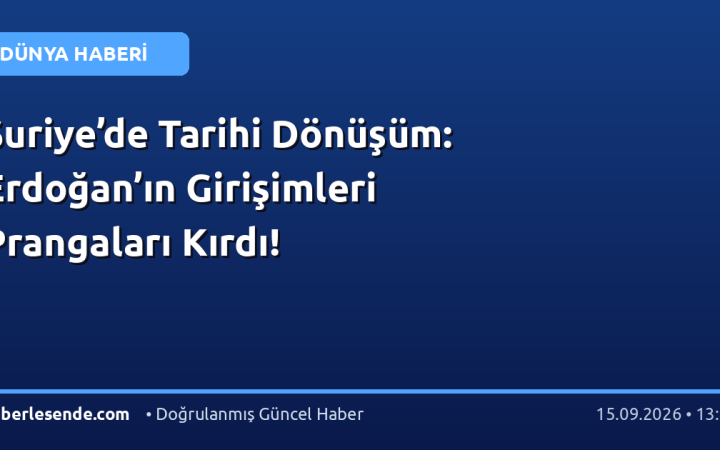 Suriye’de Tarihi Dönüşüm: Erdoğan’ın Girişimleri Prangaları Kırdı!