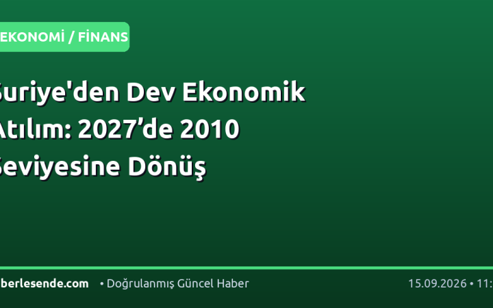 Suriye'den Dev Ekonomik Atılım: 2027’de 2010 Seviyesine Dönüş