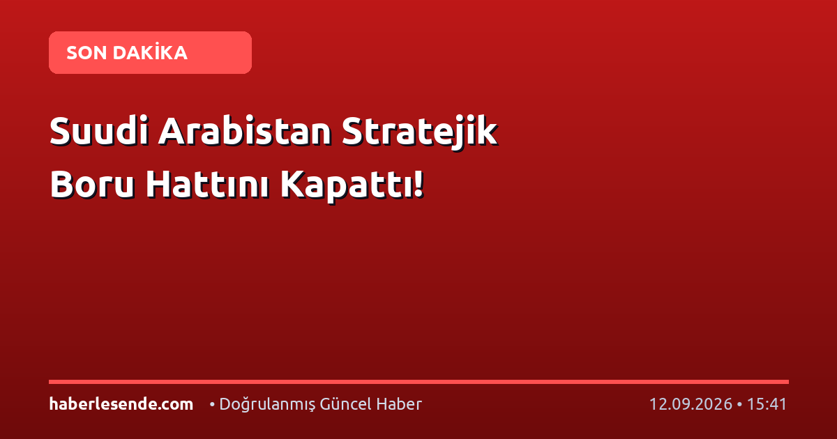 Suudi Arabistan Stratejik Boru Hattını Kapattı!