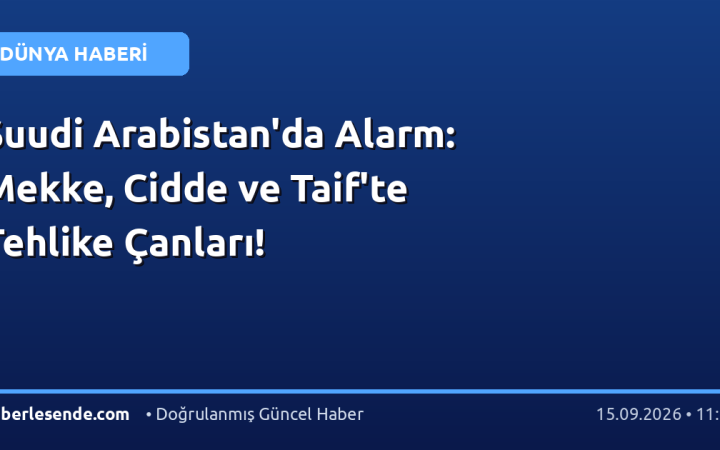 Suudi Arabistan'da Alarm: Mekke, Cidde ve Taif'te Tehlike Çanları!