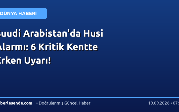 Suudi Arabistan'da Husi Alarmı: 6 Kritik Kentte Erken Uyarı!