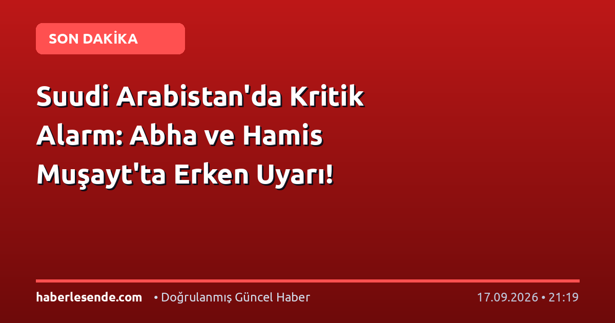 Suudi Arabistan'da Kritik Alarm: Abha ve Hamis Muşayt'ta Erken Uyarı!