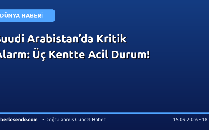 Suudi Arabistan’da Kritik Alarm: Üç Kentte Acil Durum!