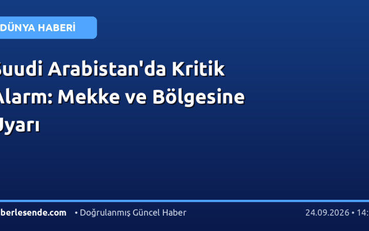 Suudi Arabistan'da Kritik Alarm: Mekke ve Bölgesine Uyarı