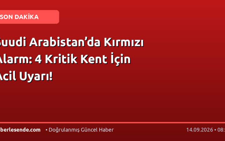 Suudi Arabistan’da Kırmızı Alarm: 4 Kritik Kent İçin Acil Uyarı!