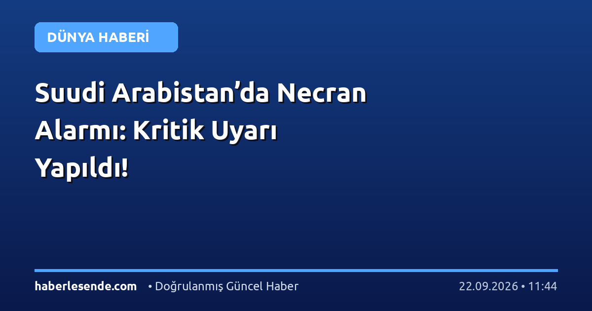 Suudi Arabistan’da Necran Alarmı: Kritik Uyarı Yapıldı!