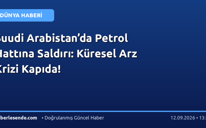 Suudi Arabistan’da Petrol Hattına Saldırı: Küresel Arz Krizi Kapıda!