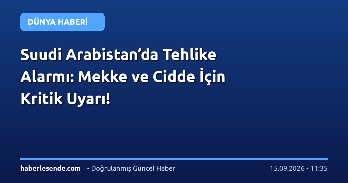 Suudi Arabistan’da Tehlike Alarmı: Mekke ve Cidde İçin Kritik Uyarı!