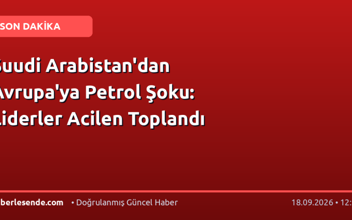 Suudi Arabistan'dan Avrupa'ya Petrol Şoku: Liderler Acilen Toplandı
