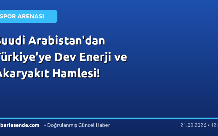 Suudi Arabistan'dan Türkiye'ye Dev Enerji ve Akaryakıt Hamlesi!