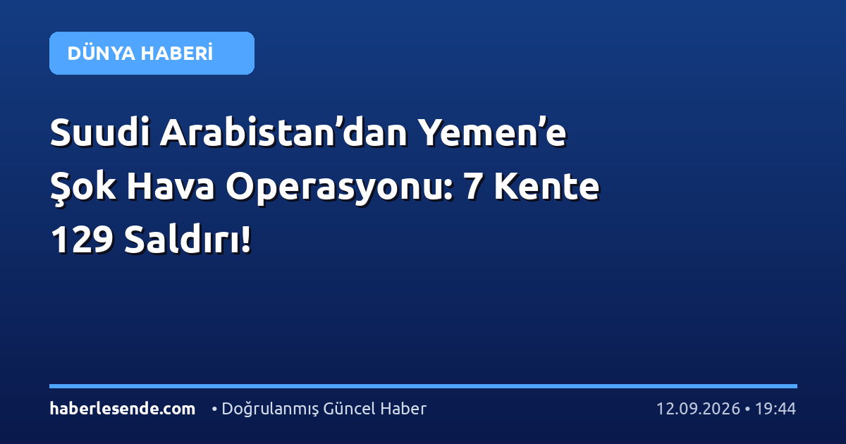 Suudi Arabistan’dan Yemen’e Şok Hava Operasyonu: 7 Kente 129 Saldırı!