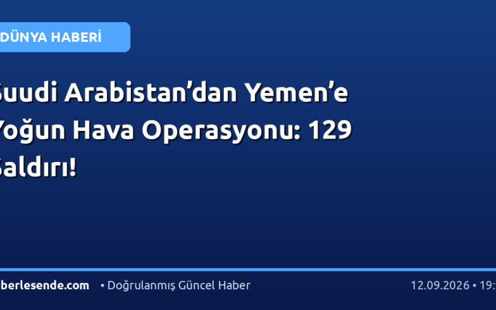Suudi Arabistan’dan Yemen’e Yoğun Hava Operasyonu: 129 Saldırı!