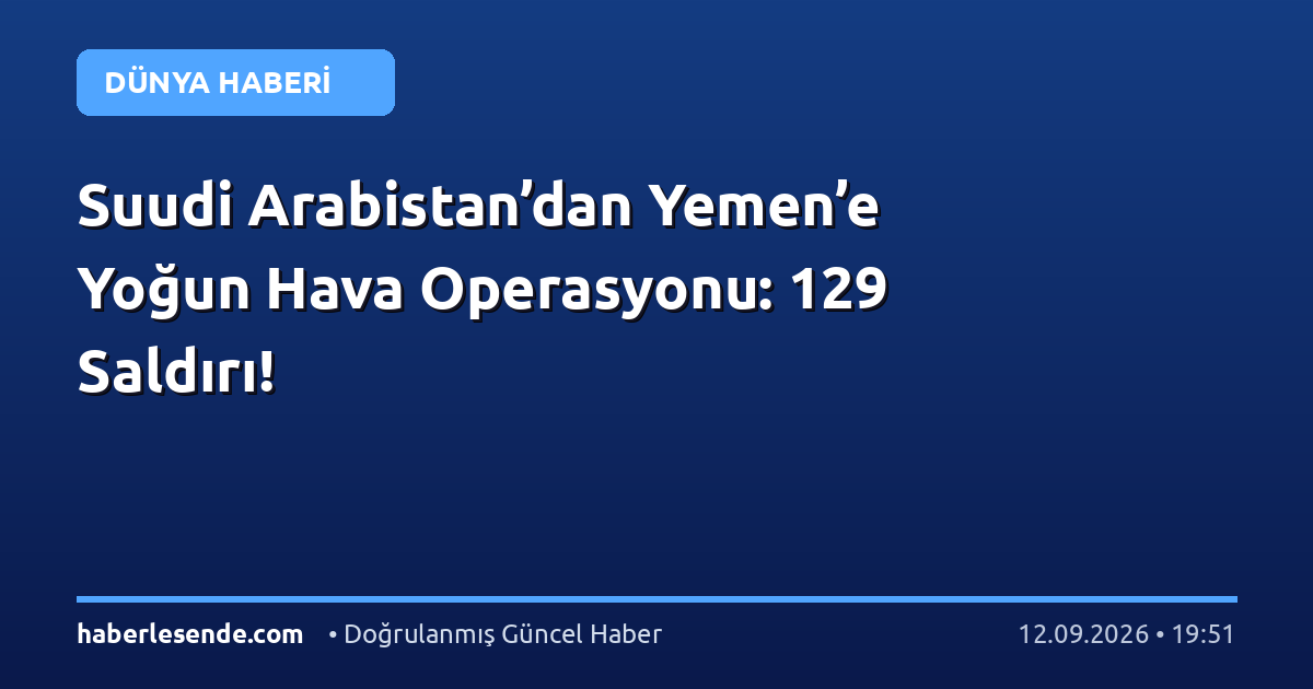 Suudi Arabistan’dan Yemen’e Yoğun Hava Operasyonu: 129 Saldırı!
