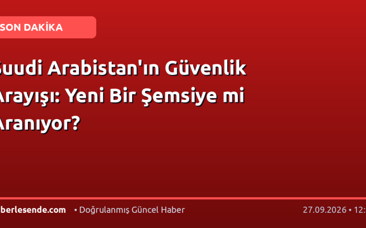 Suudi Arabistan'ın Güvenlik Arayışı: Yeni Bir Şemsiye mi Aranıyor?