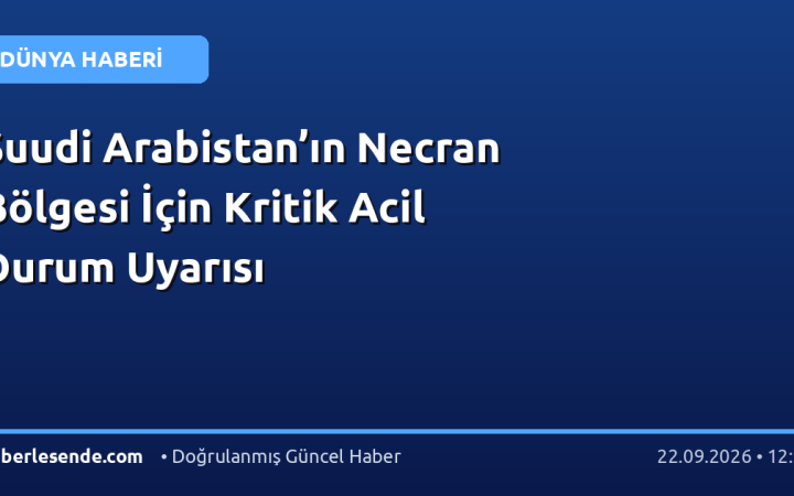 Suudi Arabistan’ın Necran Bölgesi İçin Kritik Acil Durum Uyarısı