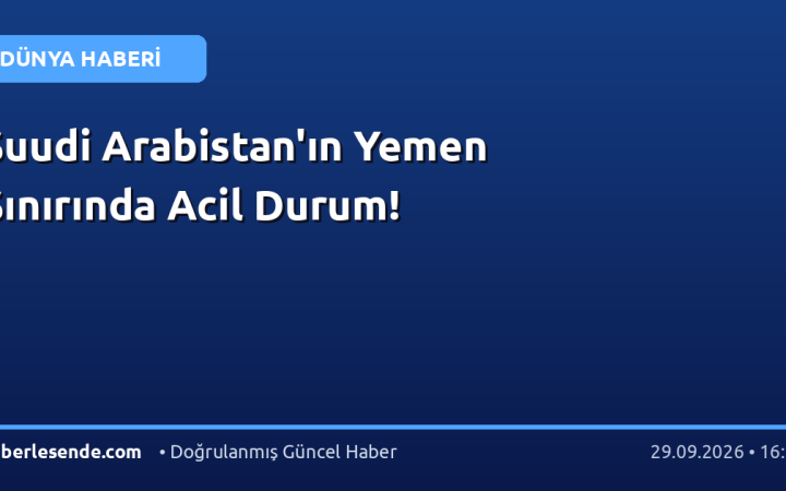 Suudi Arabistan'ın Yemen Sınırında Acil Durum!