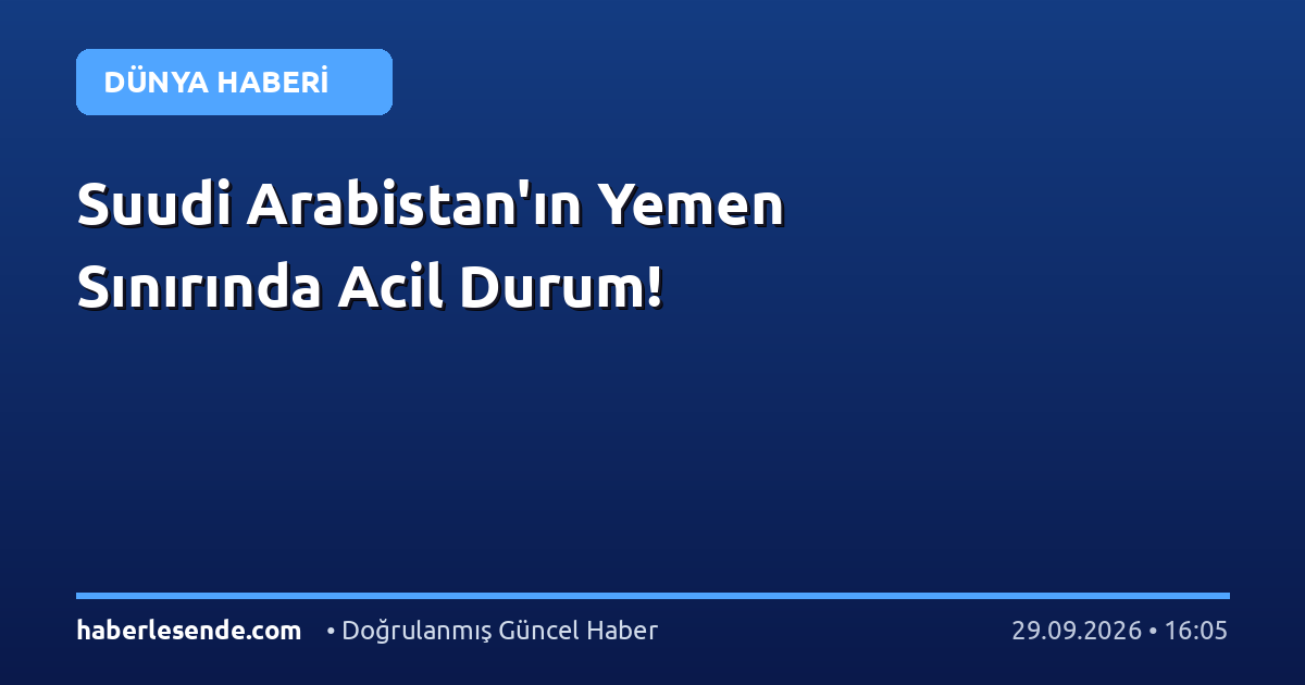Suudi Arabistan'ın Yemen Sınırında Acil Durum!