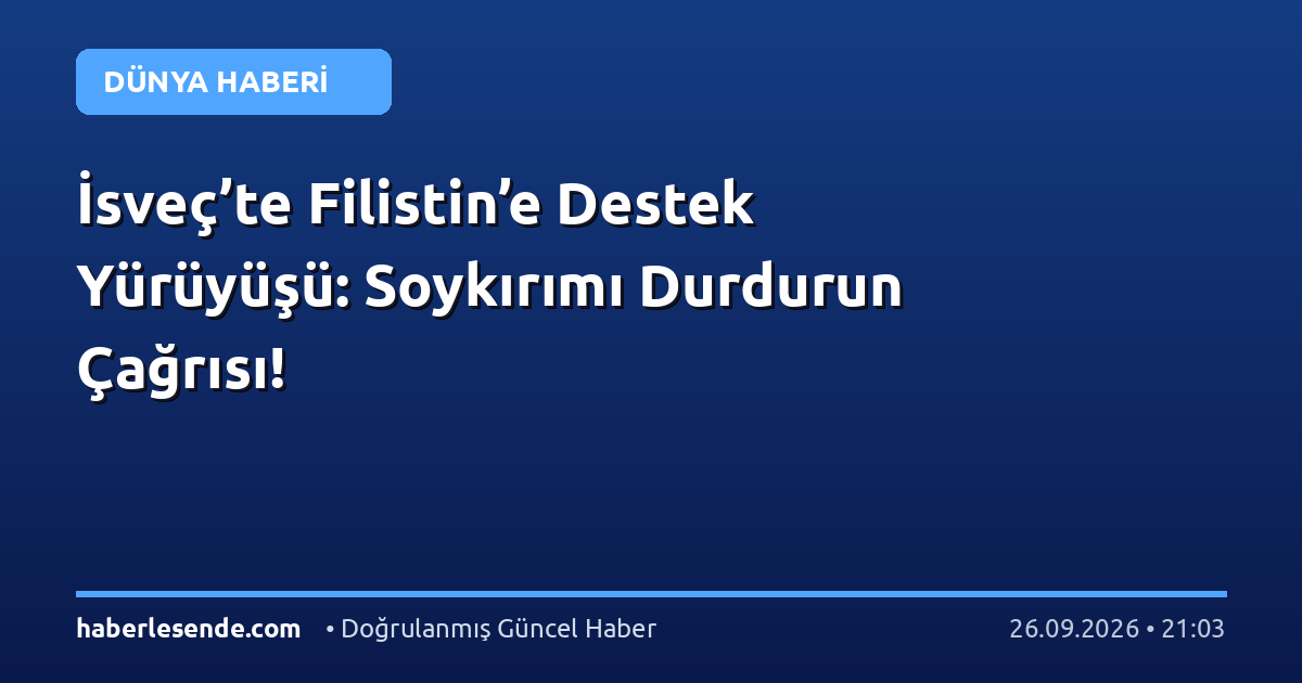İsveç’te Filistin’e Destek Yürüyüşü: Soykırımı Durdurun Çağrısı!