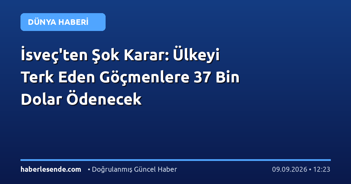 İsveç'ten Şok Karar: Ülkeyi Terk Eden Göçmenlere 37 Bin Dolar Ödenecek
