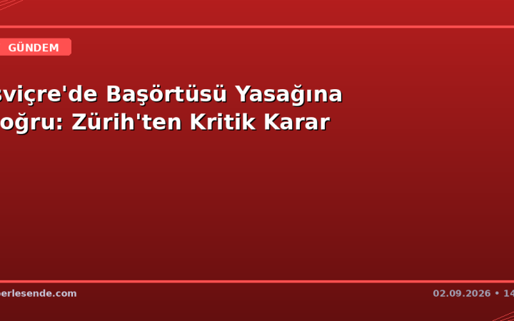 İsviçre'de Başörtüsü Yasağına Doğru: Zürih'ten Kritik Karar