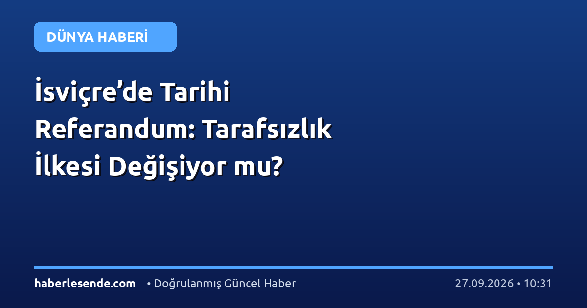 İsviçre’de Tarihi Referandum: Tarafsızlık İlkesi Değişiyor mu?