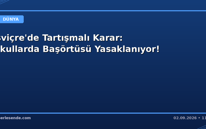 İsviçre'de Tartışmalı Karar: Okullarda Başörtüsü Yasaklanıyor!