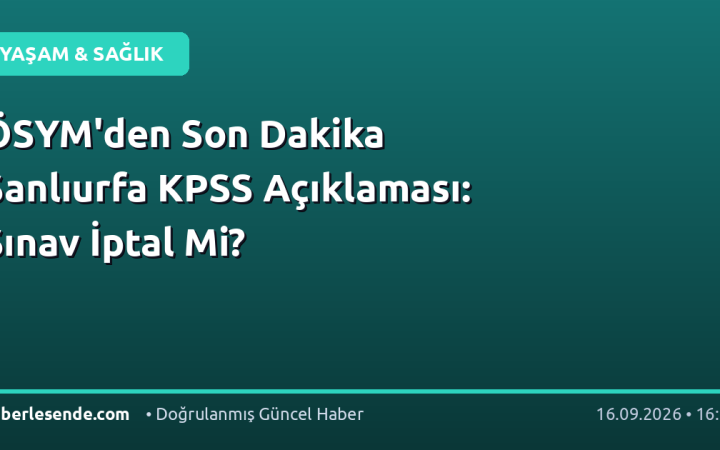 ÖSYM'den Son Dakika Şanlıurfa KPSS Açıklaması: Sınav İptal Mi?