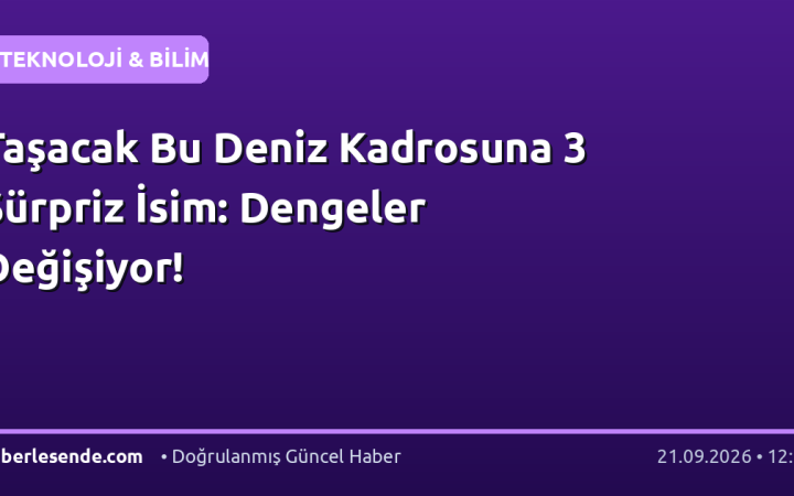 Taşacak Bu Deniz Kadrosuna 3 Sürpriz İsim: Dengeler Değişiyor!
