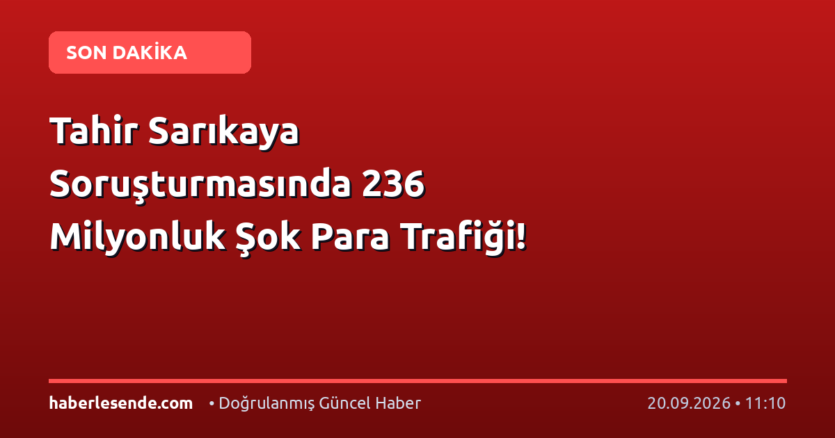 Tahir Sarıkaya Soruşturmasında 236 Milyonluk Şok Para Trafiği!
