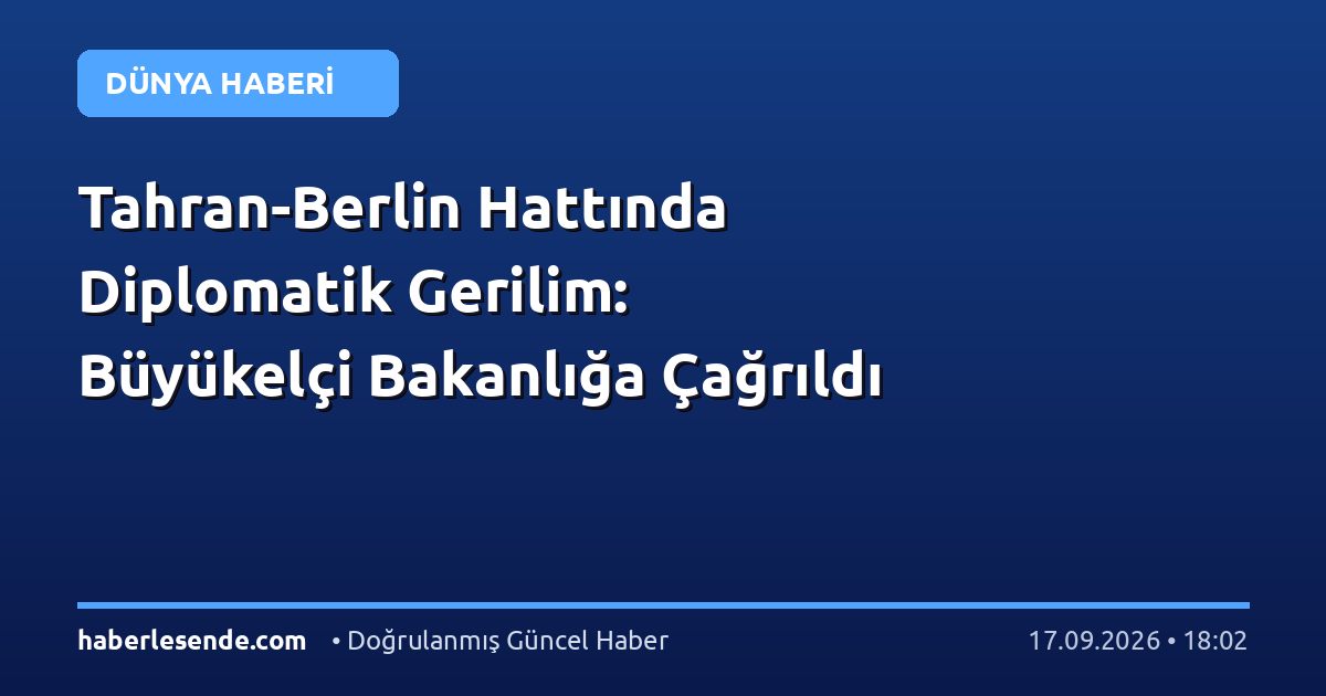 Tahran-Berlin Hattında Diplomatik Gerilim: Büyükelçi Bakanlığa Çağrıldı