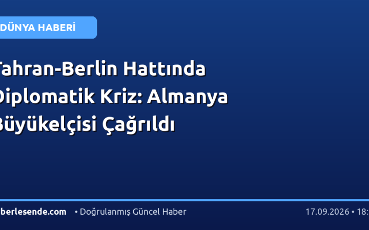 Tahran-Berlin Hattında Diplomatik Kriz: Almanya Büyükelçisi Çağrıldı