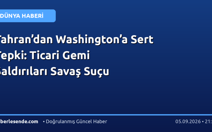 Tahran’dan Washington’a Sert Tepki: Ticari Gemi Saldırıları Savaş Suçu
